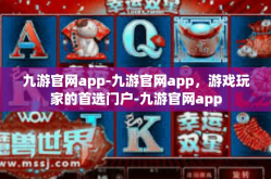 九游官网app-九游官网app，游戏玩家的首选门户-九游官网app