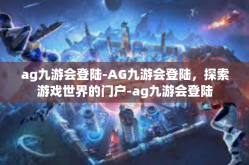 ag九游会登陆-AG九游会登陆，探索游戏世界的门户-ag九游会登陆