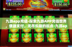 九游app充值-探索九游APP充值世界，便捷支付，无尽乐趣的起点-九游app充值