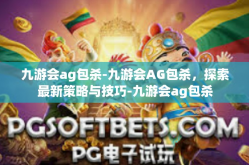 九游会ag包杀-九游会AG包杀，探索最新策略与技巧-九游会ag包杀