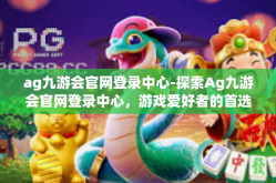 ag九游会官网登录中心-探索Ag九游会官网登录中心，游戏爱好者的首选之地-ag九游会官网登录中心