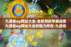 九游会ag网址大全-全新导航手册探索九游会ag网址大全的魅力所在-九游会ag网址大全