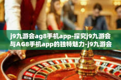 j9九游会ag8手机app-探究j9九游会与AG8手机app的独特魅力-j9九游会ag8手机app