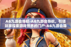 AG九游会导航-AG九游会导航，引领玩家探索游戏世界的门户-AG九游会导航