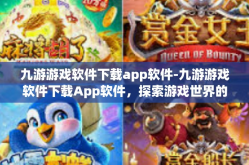 九游游戏软件下载app软件-九游游戏软件下载App软件，探索游戏世界的首选平台-九游游戏软件下载app软件