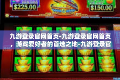九游登录官网首页-九游登录官网首页，游戏爱好者的首选之地-九游登录官网首页
