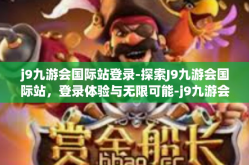 j9九游会国际站登录-探索J9九游会国际站，登录体验与无限可能-j9九游会国际站登录