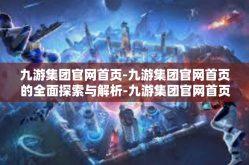 九游集团官网首页-九游集团官网首页的全面探索与解析-九游集团官网首页
