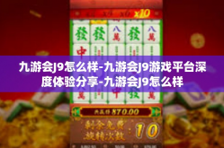 九游会J9怎么样-九游会J9游戏平台深度体验分享-九游会J9怎么样