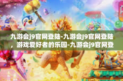 九游会j9官网登陆-九游会J9官网登陆，游戏爱好者的乐园-九游会j9官网登陆