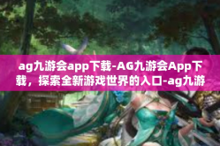 ag九游会app下载-AG九游会App下载，探索全新游戏世界的入口-ag九游会app下载