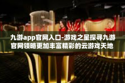 九游app官网入口-游戏之星探寻九游官网领略更加丰富精彩的云游戏天地 九游app官网入口，数亿游戏的共享世界-九游app官网入口