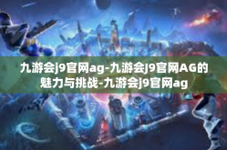 九游会j9官网ag-九游会J9官网AG的魅力与挑战-九游会j9官网ag