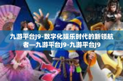 九游平台J9-数字化娱乐时代的新领航者—九游平台J9-九游平台J9