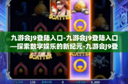 九游会J9登陆入口-九游会J9登陆入口—探索数字娱乐的新纪元-九游会J9登陆入口