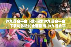 j9九游会平台下载-探索j9九游会平台，下载与体验的全面指南-j9九游会平台下载