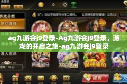 ag九游会j9登录-Ag九游会J9登录，游戏的开启之旅-ag九游会j9登录