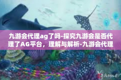 九游会代理ag了吗-探究九游会是否代理了AG平台，理解与解析-九游会代理ag了吗