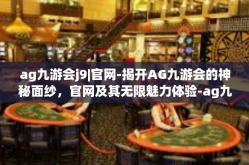 ag九游会j9|官网-揭开AG九游会的神秘面纱，官网及其无限魅力体验-ag九游会j9|官网