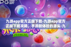 九游app官方正版下载-九游app官方正版下载攻略，手游新体验的源头-九游app官方正版下载