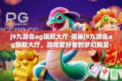 j9九游会ag旗舰大厅-揭秘j9九游会ag旗舰大厅，游戏爱好者的梦幻殿堂-j9九游会ag旗舰大厅