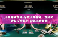 j9九游会登陆-探索j9九游会，登陆体验与深度解析-j9九游会登陆