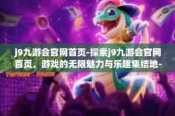 j9九游会官网首页-探索j9九游会官网首页，游戏的无限魅力与乐趣集结地-j9九游会官网首页