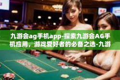 九游会ag手机app-探索九游会AG手机应用，游戏爱好者的必备之选-九游会ag手机app