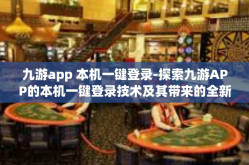 九游app 本机一键登录-探索九游APP的本机一键登录技术及其带来的全新体验-九游app 本机一键登录