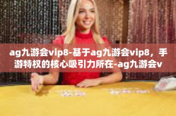 ag九游会vip8-基于ag九游会vip8，手游特权的核心吸引力所在-ag九游会vip8