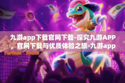 九游app下载官网下载-探究九游APP，官网下载与优质体验之旅-九游app下载官网下载
