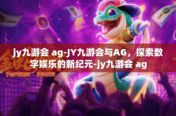 jy九游会 ag-JY九游会与AG，探索数字娱乐的新纪元-jy九游会 ag