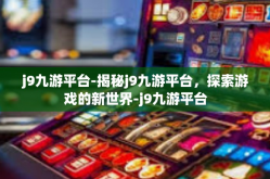 j9九游平台-揭秘j9九游平台，探索游戏的新世界-j9九游平台