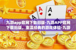 九游app官网下载旧版-九游APP官网下载旧版，重温经典的游戏体验-九游app官网下载旧版