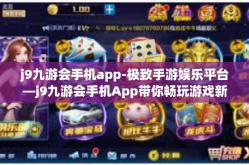 j9九游会手机app-极致手游娱乐平台—j9九游会手机App带你畅玩游戏新世界-j9九游会手机app