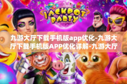 九游大厅下载手机版app优化-九游大厅下载手机版APP优化详解-九游大厅下载手机版app优化