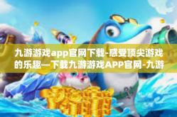 九游游戏app官网下载-感受顶尖游戏的乐趣—下载九游游戏APP官网-九游游戏app官网下载
