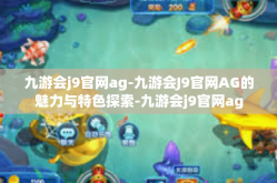 九游会j9官网ag-九游会J9官网AG的魅力与特色探索-九游会j9官网ag