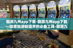 酷游九州app下载-酷游九州app下载—探索旅游新境界的必备工具-酷游九州app下载