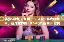 ag九游会j9|官网-一、AG九游会J9官网，游戏世界的门户-ag九游会j9|官网