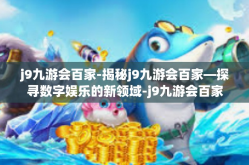 j9九游会百家-揭秘j9九游会百家—探寻数字娱乐的新领域-j9九游会百家
