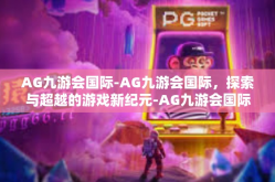 AG九游会国际-AG九游会国际，探索与超越的游戏新纪元-AG九游会国际