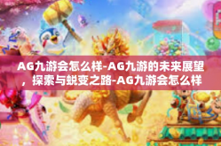 AG九游会怎么样-AG九游的未来展望，探索与蜕变之路-AG九游会怎么样