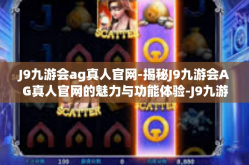 J9九游会ag真人官网-揭秘J9九游会AG真人官网的魅力与功能体验-J9九游会ag真人官网