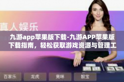 九游app苹果版下载-九游APP苹果版下载指南，轻松获取游戏资源与管理工具-九游app苹果版下载