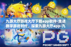九游大厅游戏大厅下载app软件-走进数字游戏时代，探索九游大厅app-九游大厅游戏大厅下载app软件