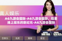AG九游会国际-AG九游会国际，探索线上娱乐的新纪元-AG九游会国际
