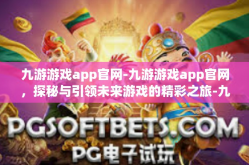 九游游戏app官网-九游游戏app官网，探秘与引领未来游戏的精彩之旅-九游游戏app官网