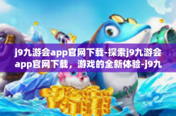 j9九游会app官网下载-探索j9九游会app官网下载，游戏的全新体验-j9九游会app官网下载