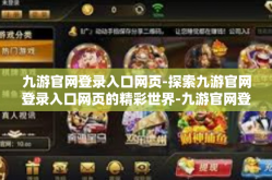 九游官网登录入口网页-探索九游官网登录入口网页的精彩世界-九游官网登录入口网页